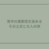背中の柔軟性を高める：その土台と大人の体