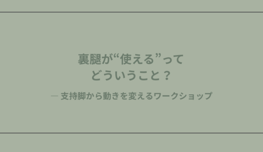 裏腿が“使える”ってどういうこと？― 支持脚から動きを変えるワークショップ