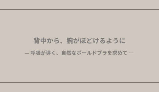 背中から、腕がほどけるように— 呼吸が導く、自然なポールドブラを求めて —